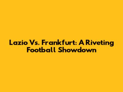 Lazio Vs. Frankfurt: A Riveting Football Showdown