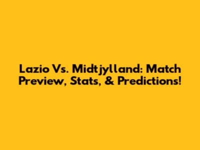 Lazio Vs. Midtjylland: Match Preview, Stats, & Predictions!