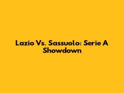 Lazio Vs. Sassuolo: Serie A Showdown