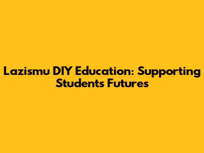 Lazismu DIY Education: Supporting Students' Futures
