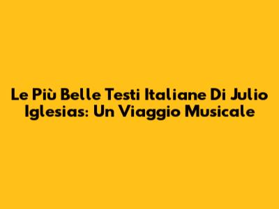 Le Più Belle Testi Italiane Di Julio Iglesias: Un Viaggio Musicale