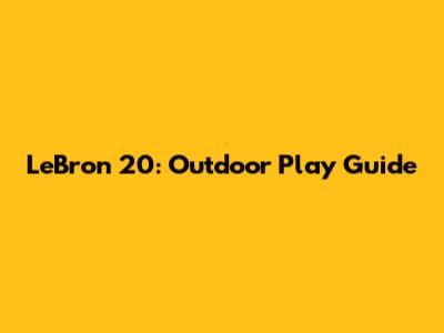 LeBron 20: Outdoor Play Guide