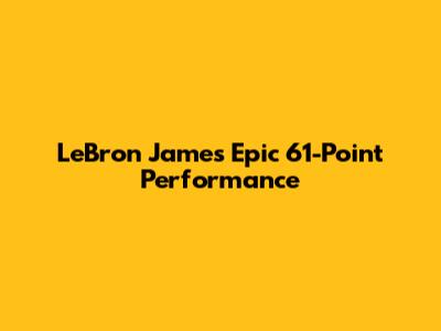 LeBron James' Epic 61-Point Performance
