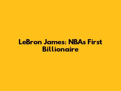 LeBron James: NBA's First Billionaire
