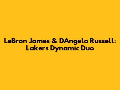 LeBron James & D'Angelo Russell: Lakers' Dynamic Duo