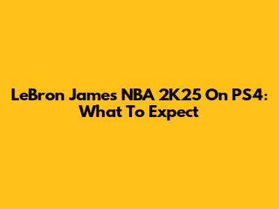 LeBron James NBA 2K25 On PS4: What To Expect
