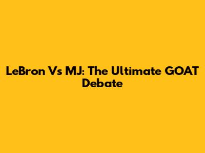LeBron Vs MJ: The Ultimate GOAT Debate