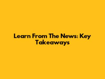 Learn From The News: Key Takeaways