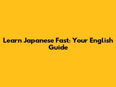 Learn Japanese Fast: Your English Guide
