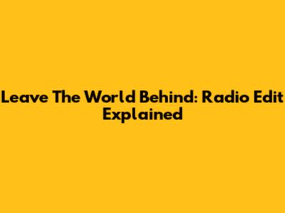 Leave The World Behind: Radio Edit Explained