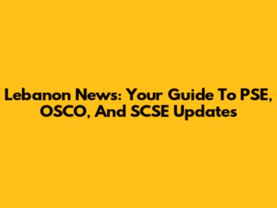 Lebanon News: Your Guide To PSE, OSCO, And SCSE Updates