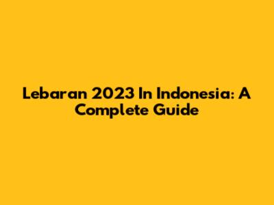 Lebaran 2023 In Indonesia: A Complete Guide