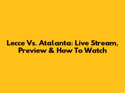 Lecce Vs. Atalanta: Live Stream, Preview & How To Watch