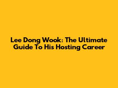 Lee Dong Wook: The Ultimate Guide To His Hosting Career
