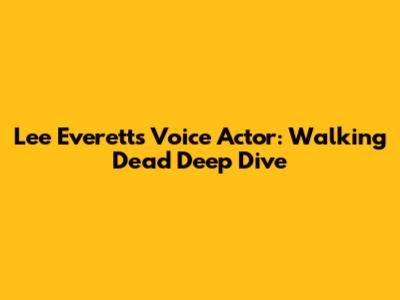 Lee Everett's Voice Actor: Walking Dead Deep Dive