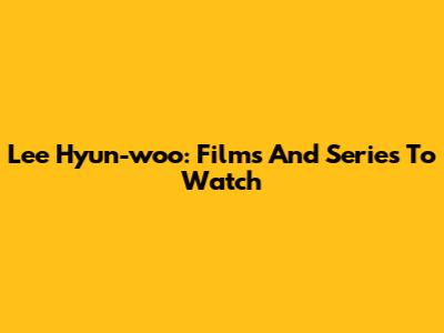 Lee Hyun-woo: Films And Series To Watch