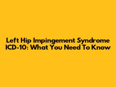 Left Hip Impingement Syndrome ICD-10: What You Need To Know