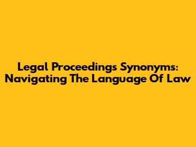 Legal Proceedings Synonyms: Navigating The Language Of Law