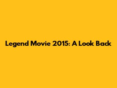 Legend Movie 2015: A Look Back
