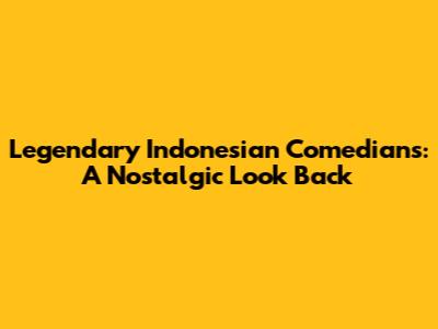 Legendary Indonesian Comedians: A Nostalgic Look Back