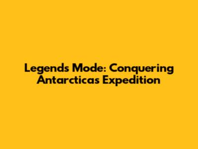 Legends Mode: Conquering Antarctica's Expedition