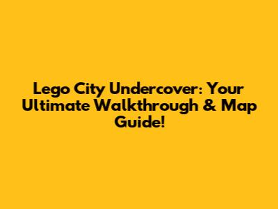 Lego City Undercover: Your Ultimate Walkthrough & Map Guide!