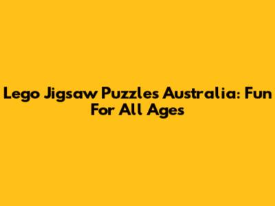 Lego Jigsaw Puzzles Australia: Fun For All Ages
