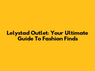 Lelystad Outlet: Your Ultimate Guide To Fashion Finds