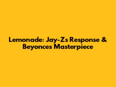 Lemonade: Jay-Z's Response & Beyonce's Masterpiece