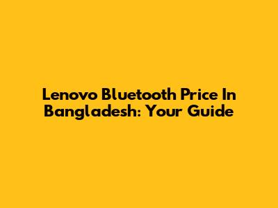 Lenovo Bluetooth Price In Bangladesh: Your Guide
