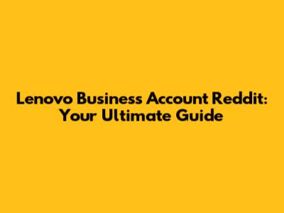 Lenovo Business Account Reddit: Your Ultimate Guide