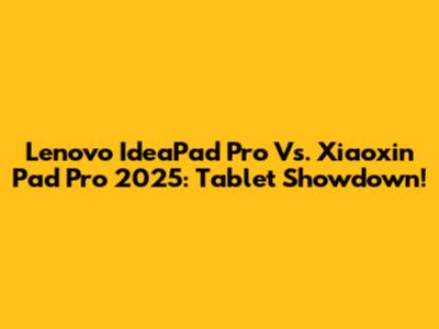 Lenovo IdeaPad Pro Vs. Xiaoxin Pad Pro 2025: Tablet Showdown!