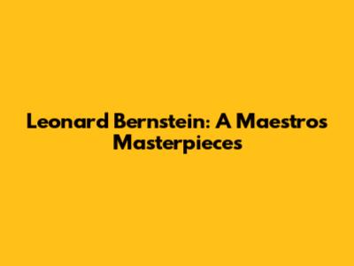 Leonard Bernstein: A Maestro's Masterpieces
