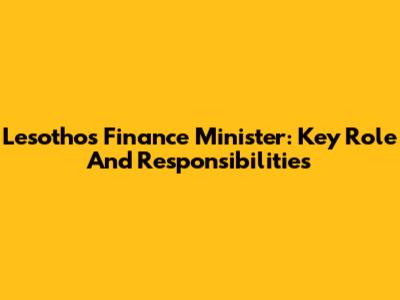 Lesotho's Finance Minister: Key Role And Responsibilities