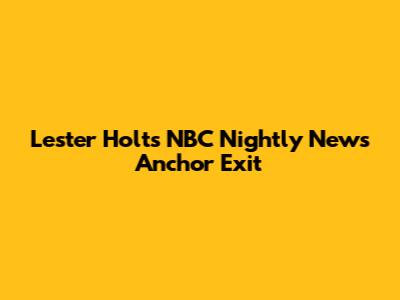 Lester Holt's NBC Nightly News Anchor Exit