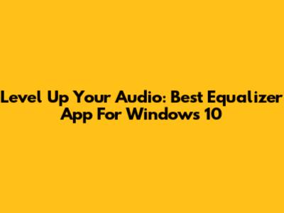 Level Up Your Audio: Best Equalizer App For Windows 10