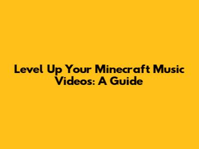 Level Up Your Minecraft Music Videos: A Guide
