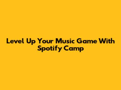 Level Up Your Music Game With Spotify Camp