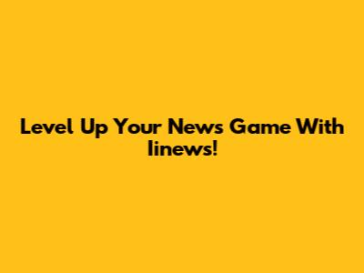 Level Up Your News Game With Iinews!