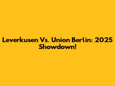 Leverkusen Vs. Union Berlin: 2025 Showdown!