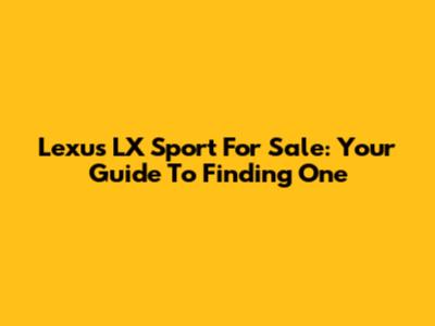 Lexus LX Sport For Sale: Your Guide To Finding One
