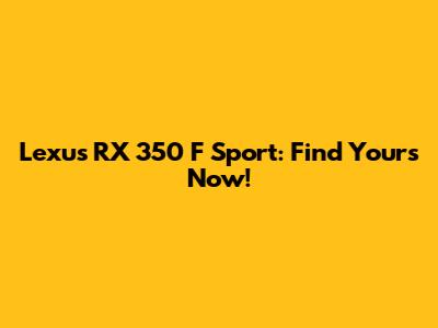 Lexus RX 350 F Sport: Find Yours Now!