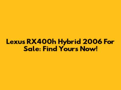Lexus RX400h Hybrid 2006 For Sale: Find Yours Now!