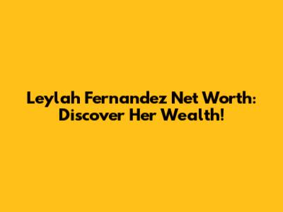 Leylah Fernandez Net Worth: Discover Her Wealth!