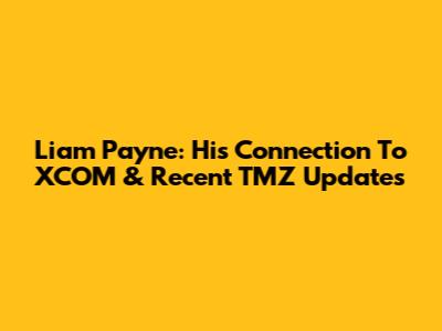 Liam Payne: His Connection To XCOM & Recent TMZ Updates