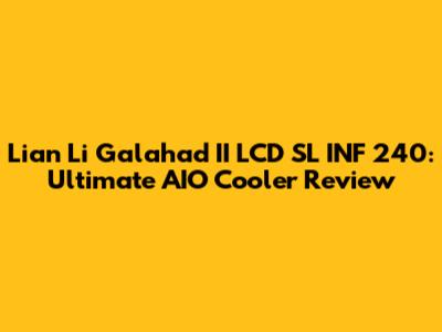 Lian Li Galahad II LCD SL INF 240: Ultimate AIO Cooler Review