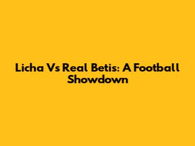 Licha Vs Real Betis: A Football Showdown