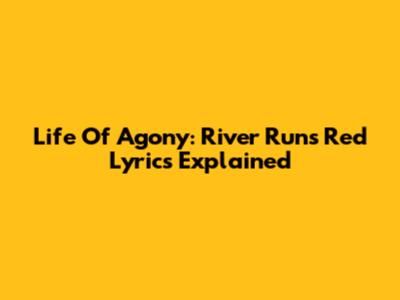 Life Of Agony: River Runs Red Lyrics Explained