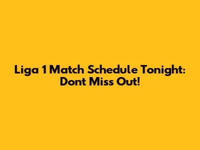 Liga 1 Match Schedule Tonight: Don't Miss Out!