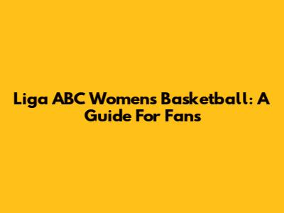 Liga ABC Women's Basketball: A Guide For Fans